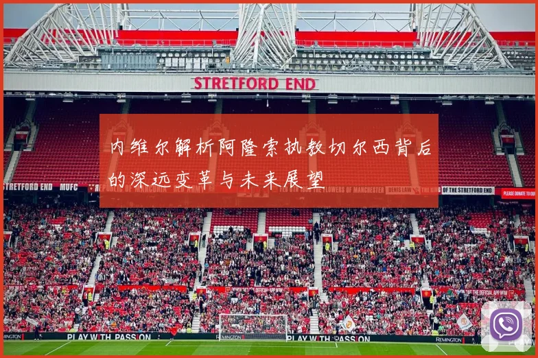 内维尔解析阿隆索执教切尔西背后的深远变革与未来展望