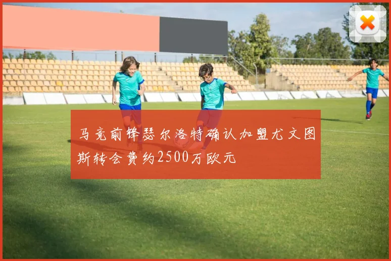 马竞前锋瑟尔洛特确认加盟尤文图斯转会费约2500万欧元