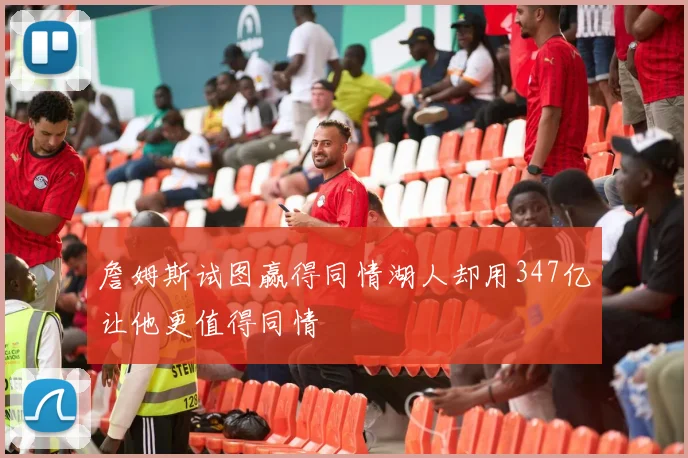 詹姆斯试图赢得同情湖人却用347亿让他更值得同情