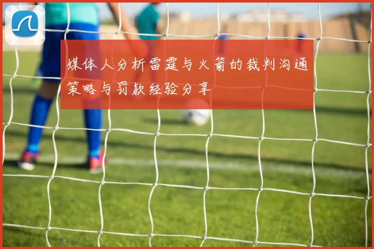 媒体人分析雷霆与火箭的裁判沟通策略与罚款经验分享