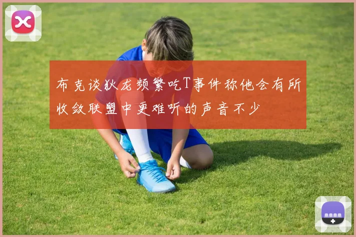 布克谈狄龙频繁吃T事件称他会有所收敛联盟中更难听的声音不少