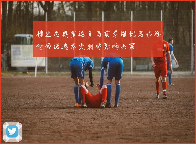 穆里尼奥重返皇马前景堪忧若弗洛伦蒂诺选举失利将影响决策