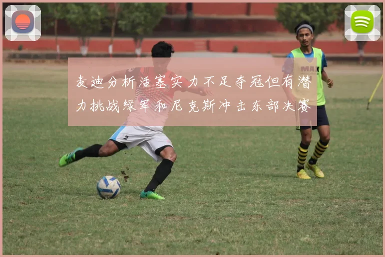 麦迪分析活塞实力不足夺冠但有潜力挑战绿军和尼克斯冲击东部决赛